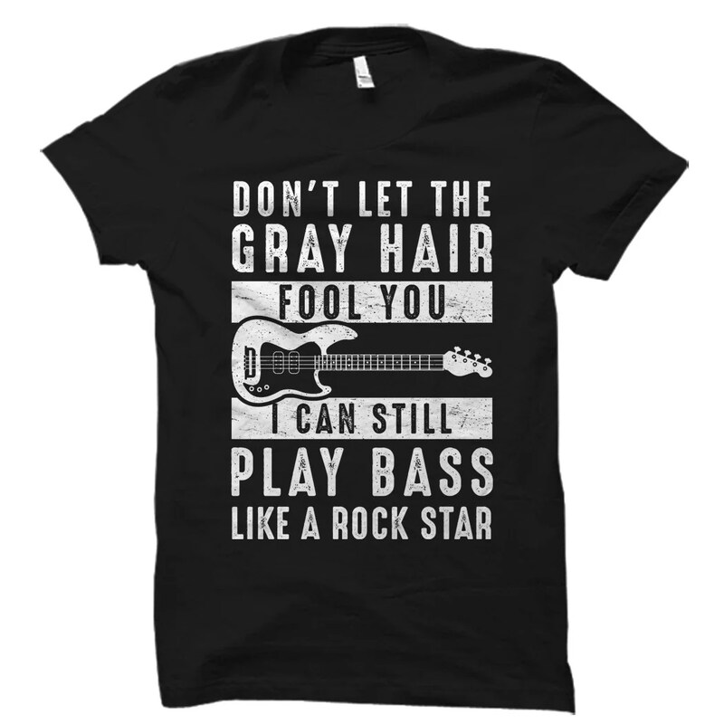 Don't Let the Gray Hair Fool You Bass Guitar Shirt. Bass Shirt. Bass Player Shirt. Bassist Shirt. Bass Player Gift. Bass Gift